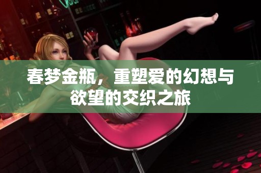 春梦金瓶，重塑爱的幻想与欲望的交织之旅