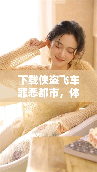 下载侠盗飞车罪恶都市，体验无尽的游戏乐趣与刺激冒险！
