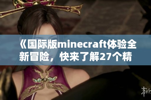 《国际版minecraft体验全新冒险，快来了解27个精彩特色》
