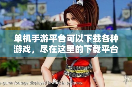 单机手游平台可以下载各种游戏，尽在这里的下载平台中寻找你的乐趣