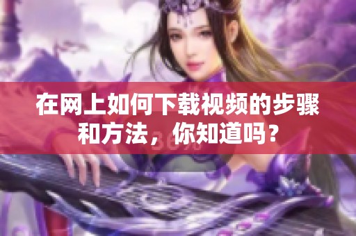 在网上如何下载视频的步骤和方法，你知道吗？
