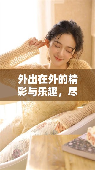 外出在外的精彩与乐趣，尽情享受生活的每一个瞬间