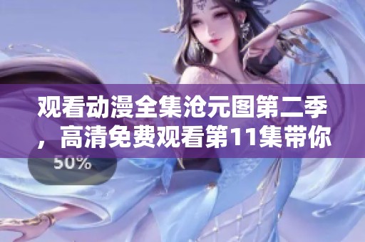 观看动漫全集沧元图第二季，高清免费观看第11集带你进入新世界