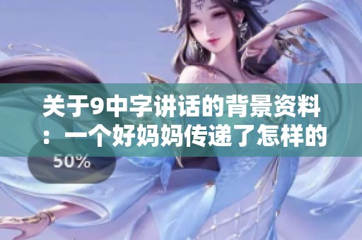 关于9中字讲话的背景资料：一个好妈妈传递了怎样的育儿理念呢