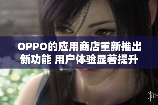 OPPO的应用商店重新推出新功能 用户体验显著提升