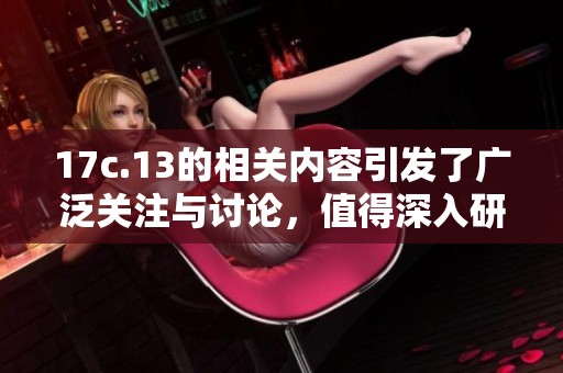 17c.13的相关内容引发了广泛关注与讨论，值得深入研究与分析