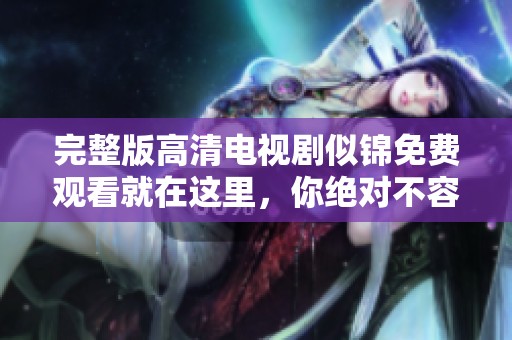 完整版高清电视剧似锦免费观看就在这里，你绝对不容错过！