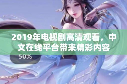 2019年电视剧高清观看，中文在线平台带来精彩内容