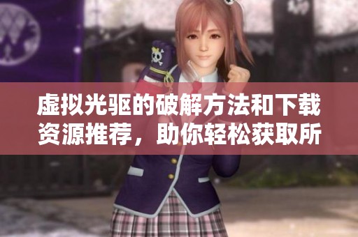 虚拟光驱的破解方法和下载资源推荐，助你轻松获取所需软件