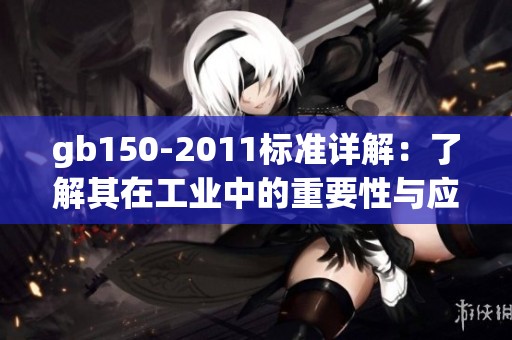 gb150-2011标准详解：了解其在工业中的重要性与应用场景