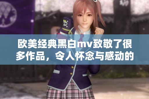 欧美经典黑白mv致敬了很多作品，令人怀念与感动的回忆满满