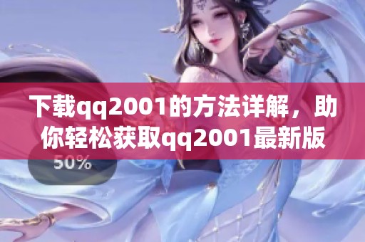 下载qq2001的方法详解，助你轻松获取qq2001最新版本