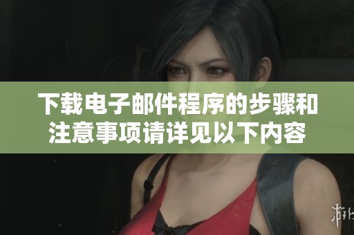 下载电子邮件程序的步骤和注意事项请详见以下内容