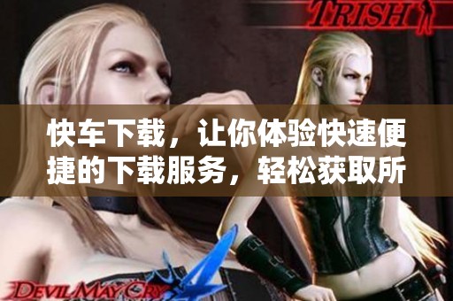 快车下载，让你体验快速便捷的下载服务，轻松获取所需文件