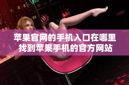 苹果官网的手机入口在哪里 找到苹果手机的官方网站入口请看这里