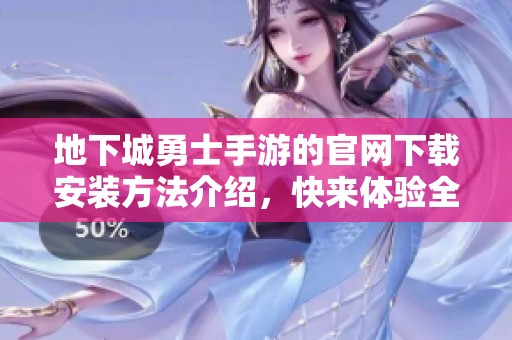 地下城勇士手游的官网下载安装方法介绍，快来体验全新游戏乐趣！