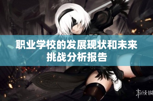 职业学校的发展现状和未来挑战分析报告