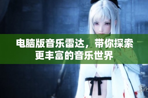 电脑版音乐雷达，带你探索更丰富的音乐世界