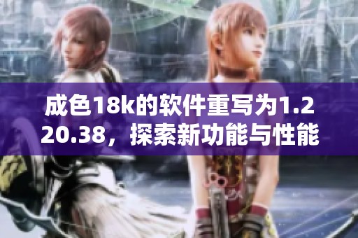 成色18k的软件重写为1.220.38，探索新功能与性能的结合
