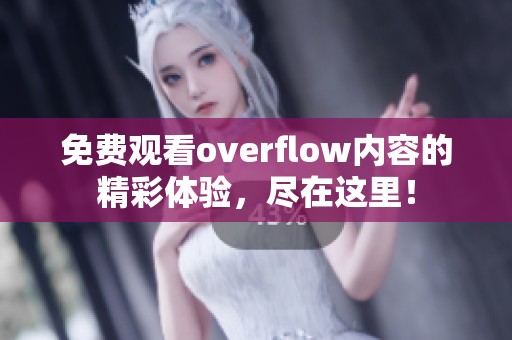 免费观看overflow内容的精彩体验，尽在这里！