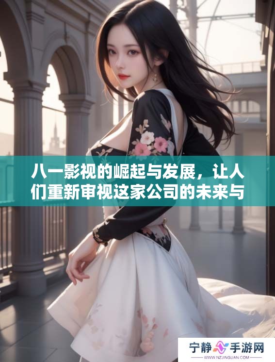 八一影视的崛起与发展，让人们重新审视这家公司的未来与价值