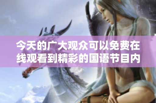 今天的广大观众可以免费在线观看到精彩的国语节目内容，快来一起欣赏吧！