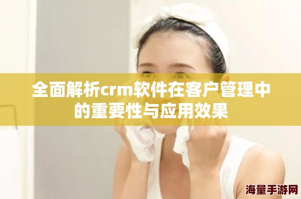 全面解析crm软件在客户管理中的重要性与应用效果