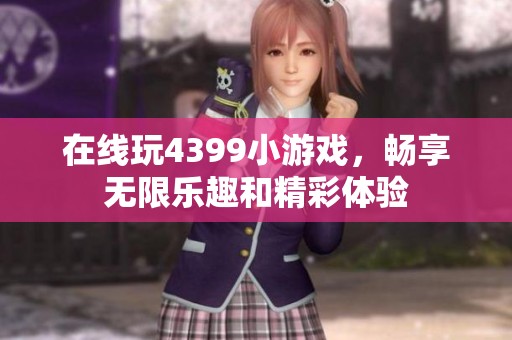 在线玩4399小游戏，畅享无限乐趣和精彩体验