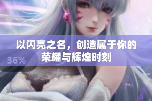 以闪亮之名，创造属于你的荣耀与辉煌时刻