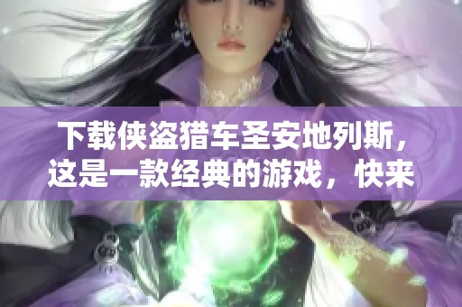 下载侠盗猎车圣安地列斯，这是一款经典的游戏，快来体验吧