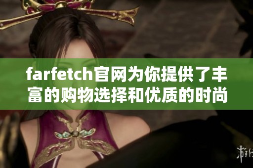 farfetch官网为你提供了丰富的购物选择和优质的时尚产品