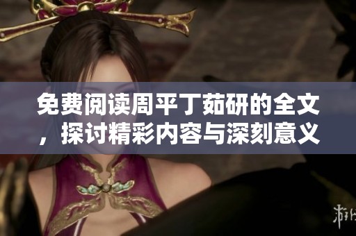 免费阅读周平丁茹研的全文，探讨精彩内容与深刻意义
