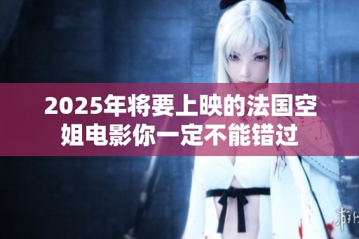 2025年将要上映的法国空姐电影你一定不能错过
