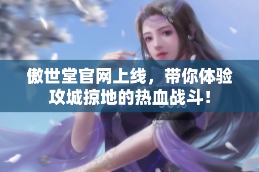 傲世堂官网上线，带你体验攻城掠地的热血战斗！