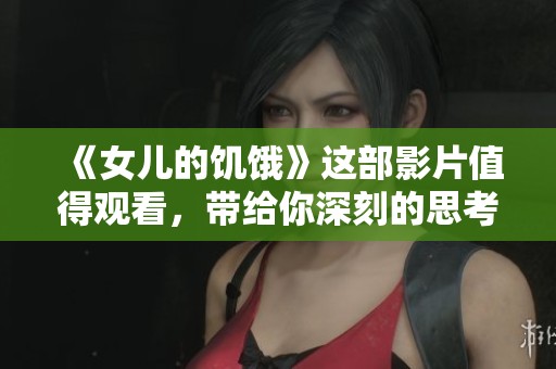 《女儿的饥饿》这部影片值得观看，带给你深刻的思考与感触