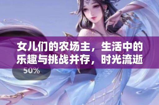 女儿们的农场主，生活中的乐趣与挑战并存，时光流逝的故事