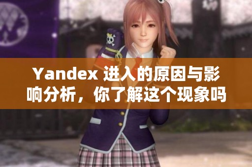 Yandex 进入的原因与影响分析，你了解这个现象吗