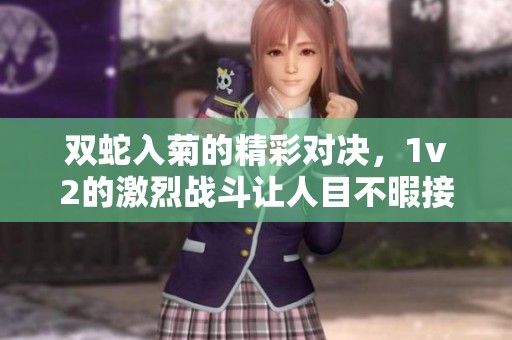 双蛇入菊的精彩对决，1v2的激烈战斗让人目不暇接