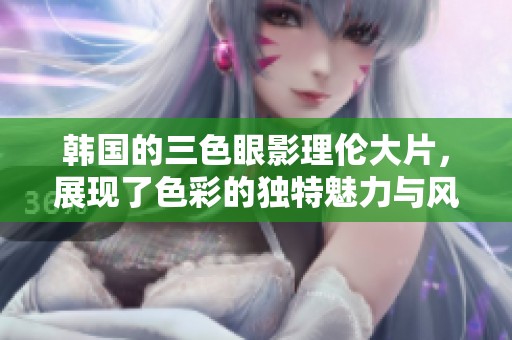 韩国的三色眼影理伦大片，展现了色彩的独特魅力与风格