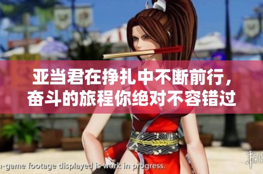 亚当君在挣扎中不断前行，奋斗的旅程你绝对不容错过