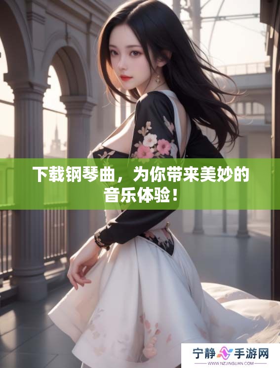 下载钢琴曲，为你带来美妙的音乐体验！