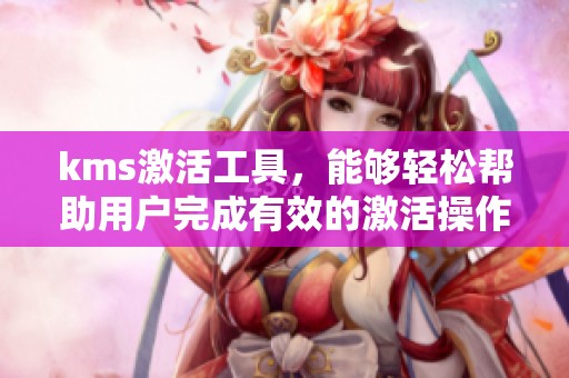 kms激活工具，能够轻松帮助用户完成有效的激活操作