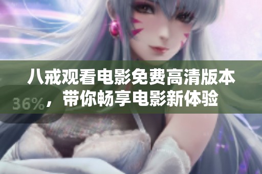 八戒观看电影免费高清版本，带你畅享电影新体验