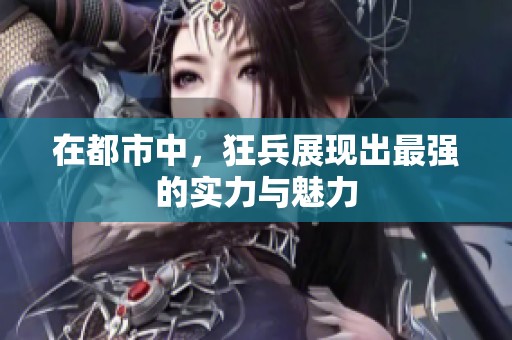 在都市中，狂兵展现出最强的实力与魅力