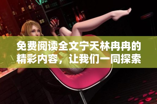 免费阅读全文宁天林冉冉的精彩内容，让我们一同探索这段故事的魅力所在