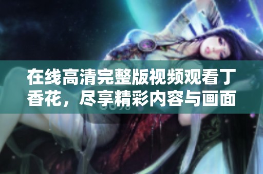 在线高清完整版视频观看**花，尽享精彩内容与画面。
