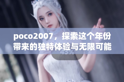 poco2007，探索这个年份带来的独特体验与无限可能性