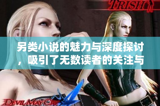 另类小说的魅力与深度探讨，吸引了无数读者的关注与热爱