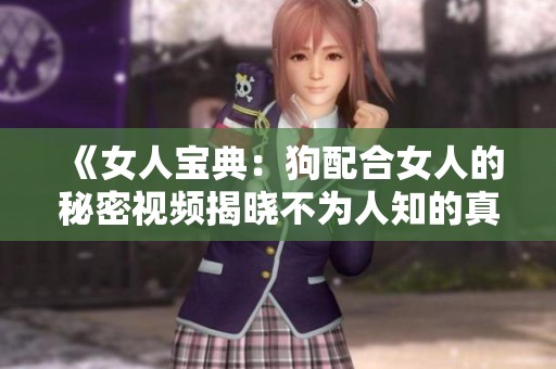 《女人宝典：狗配合女人的秘密视频揭晓不为人知的真相》