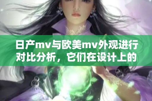 日产mv与欧美mv外观进行对比分析，它们在设计上的异同点有哪些呢